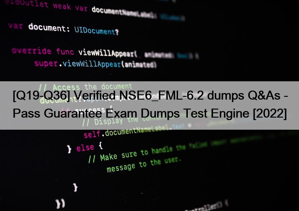 [Q19-Q36] Verified NSE6_FML-6.2 dumps Q&As – Pass Guarantee Exam Dumps Test Engine [2022]