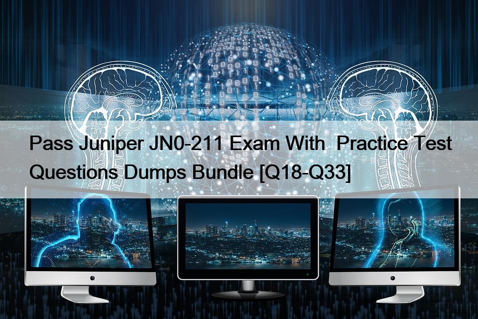 Pass Juniper JN0-211 Exam With  Practice Test Questions Dumps Bundle [Q18-Q33]
