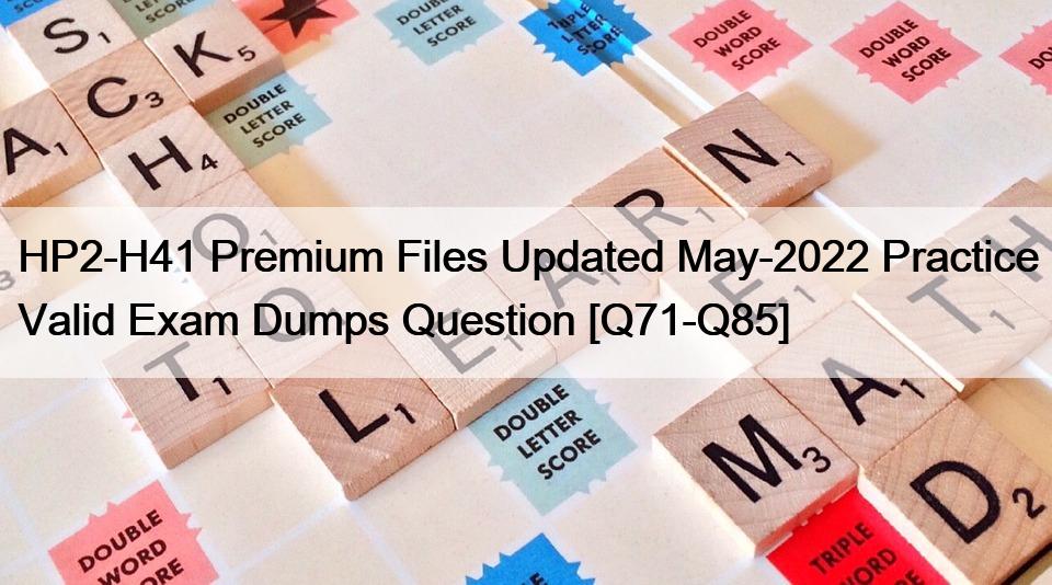 HP2-H41 Premium Files Updated May-2022 Practice Valid Exam Dumps Question [Q71-Q85]