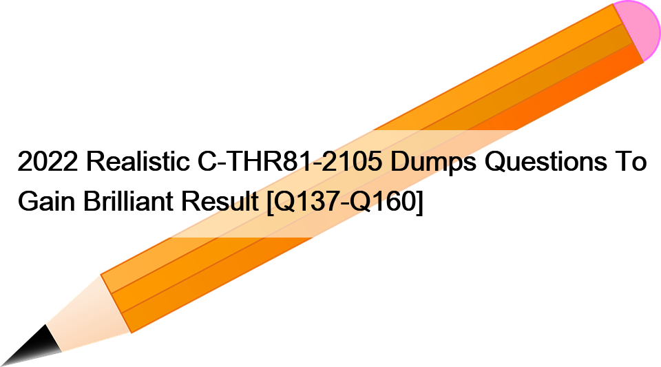 2022 Realistic C-THR81-2105 Dumps Questions To Gain Brilliant Result [Q137-Q160]