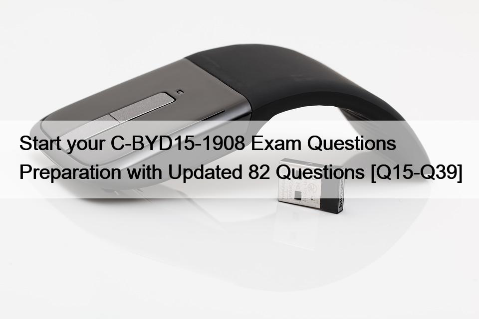 Start your C-BYD15-1908 Exam Questions Preparation with Updated 82 Questions [Q15-Q39]