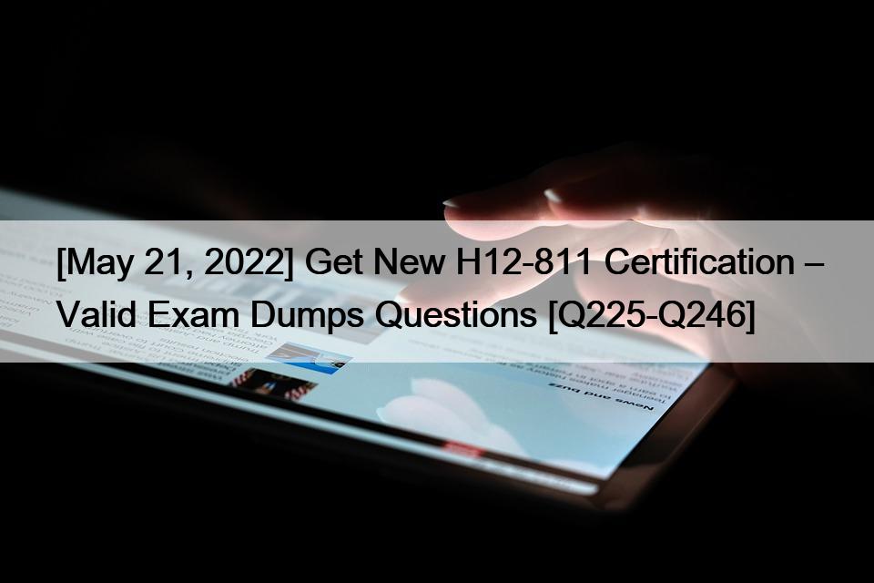 [May 21, 2022] Get New H12-811 Certification – Valid Exam Dumps Questions [Q225-Q246]