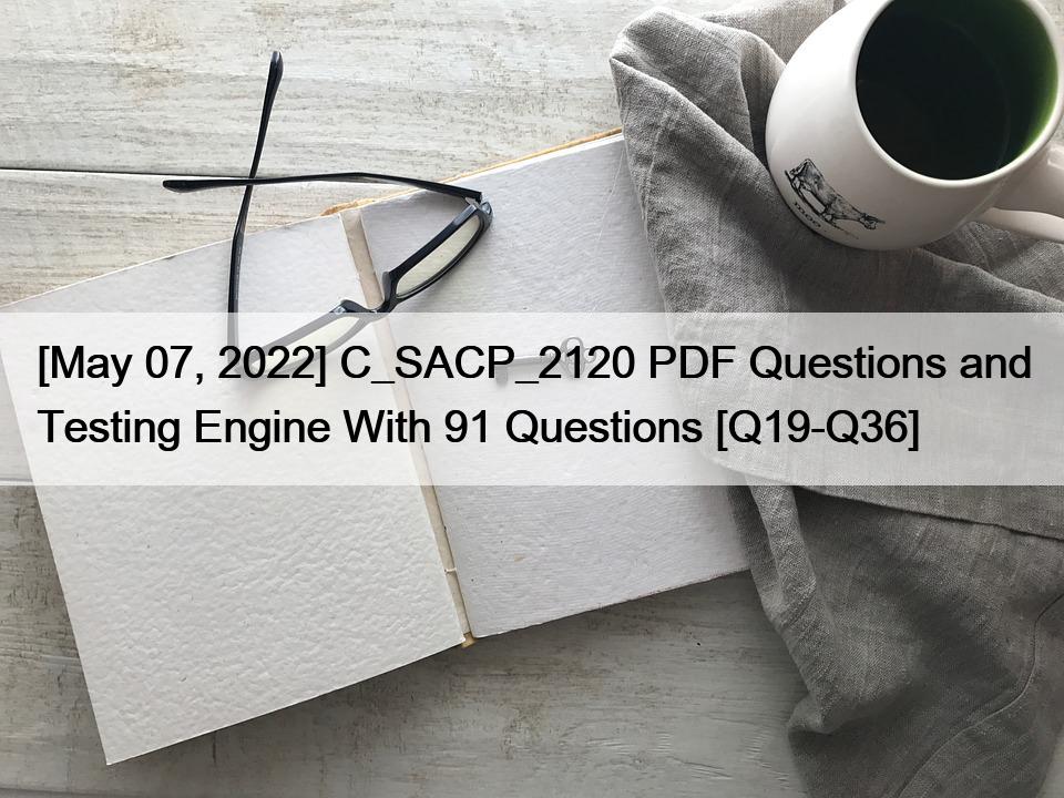 [May 07, 2022] C_SACP_2120 PDF Questions and Testing Engine With 91 Questions [Q19-Q36]