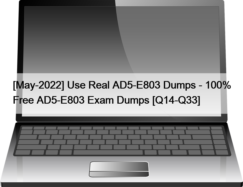 [May-2022] Use Real AD5-E803 Dumps – 100% Free AD5-E803 Exam Dumps [Q14-Q33]