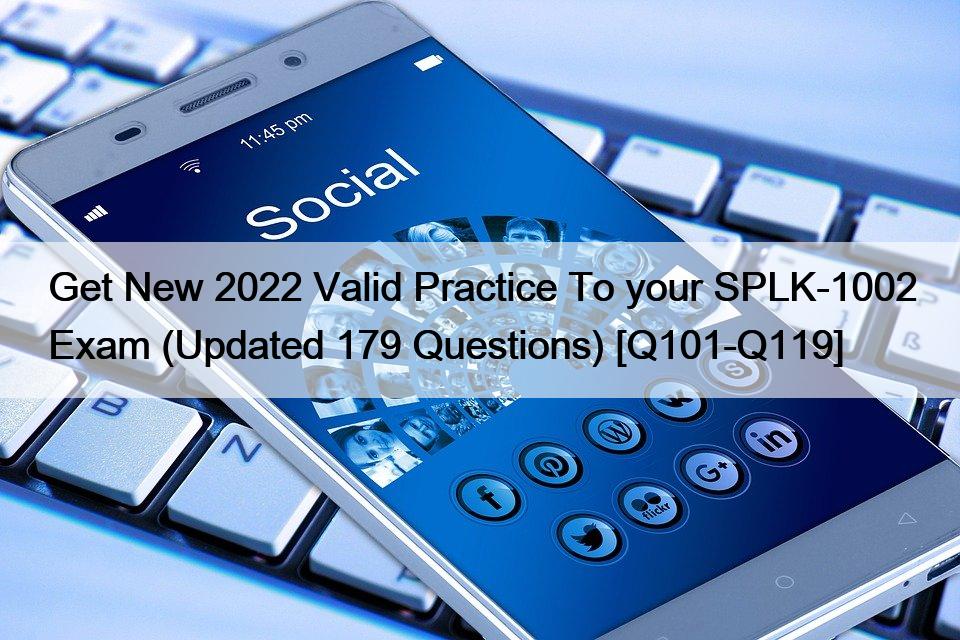 Get New 2022 Valid Practice To your SPLK-1002 Exam (Updated 179 Questions) [Q101-Q119]