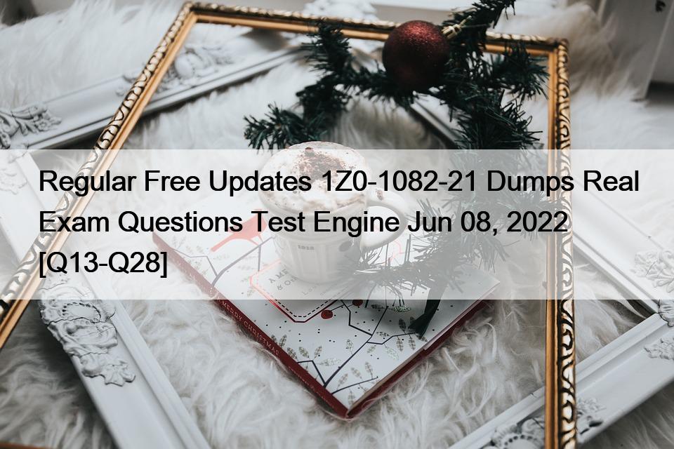 Regular Free Updates 1Z0-1082-21 Dumps Real Exam Questions Test Engine Jun 08, 2022 [Q13-Q28]