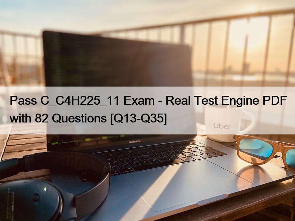 Pass C_C4H225_11 Exam – Real Test Engine PDF with 82 Questions [Q13-Q35]