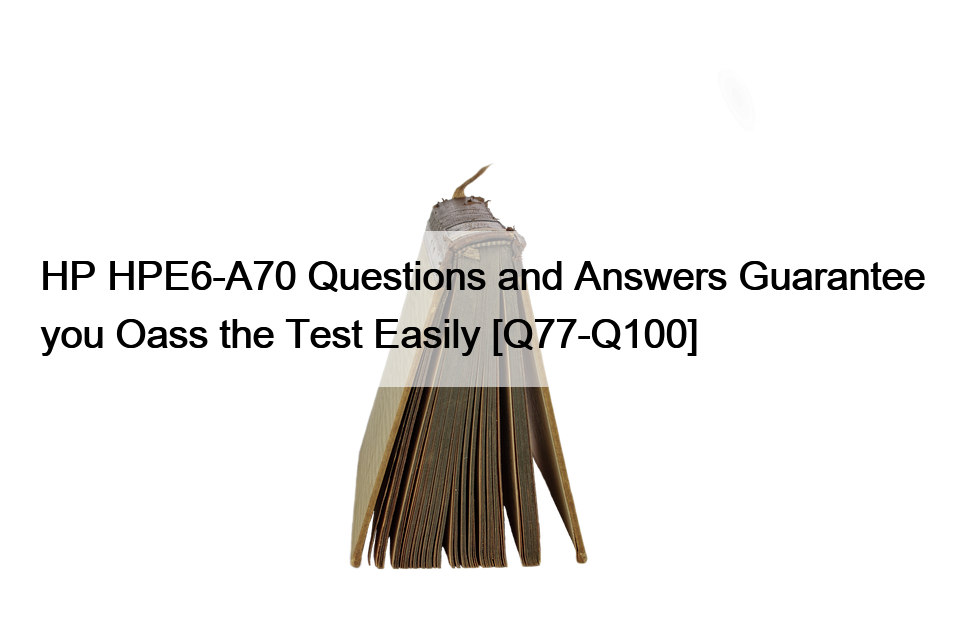 HP HPE6-A70 Questions and Answers Guarantee you Oass the Test Easily [Q77-Q100]