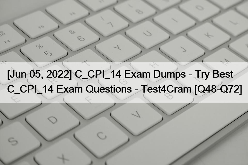 [Jun 05, 2022] C_CPI_14 Exam Dumps – Try Best C_CPI_14 Exam Questions – Test4Cram [Q48-Q72]