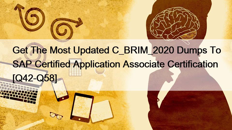 Get The Most Updated C_BRIM_2020 Dumps To SAP Certified Application Associate Certification [Q42-Q58]