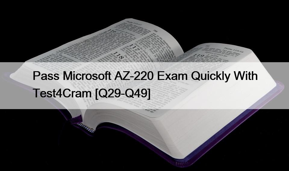 Pass Microsoft AZ-220 Exam Quickly With Test4Cram [Q29-Q49]