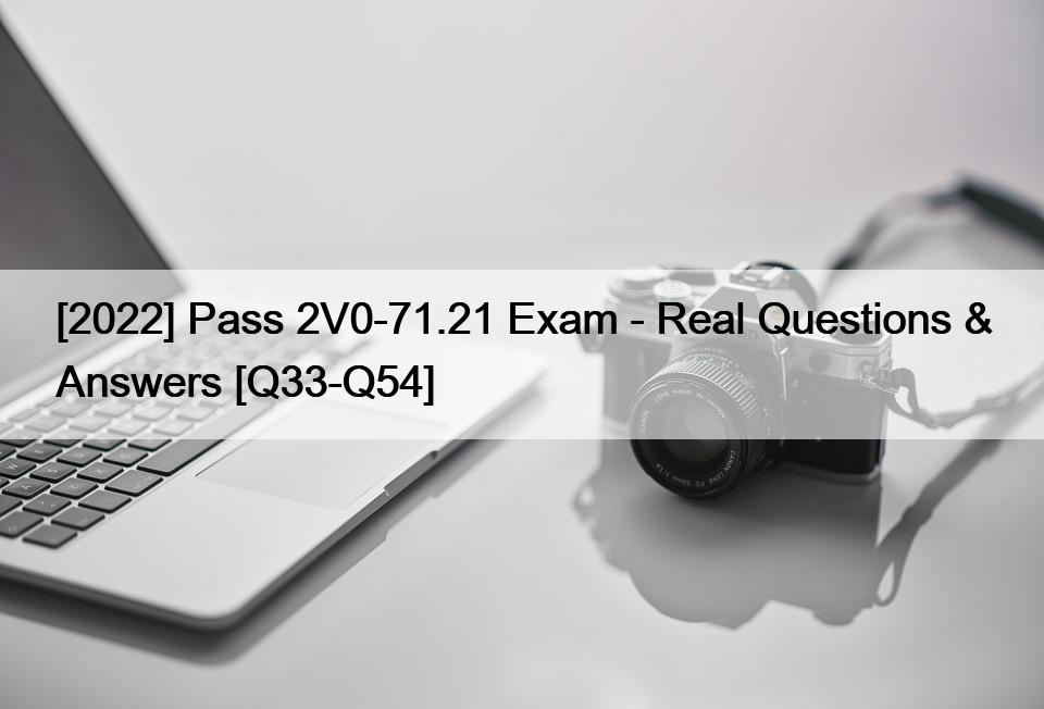 [2022] Pass 2V0-71.21 Exam – Real Questions & Answers [Q33-Q54]
