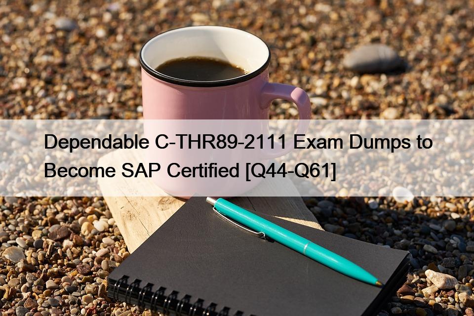 Dependable C-THR89-2111 Exam Dumps to Become SAP Certified [Q44-Q61]