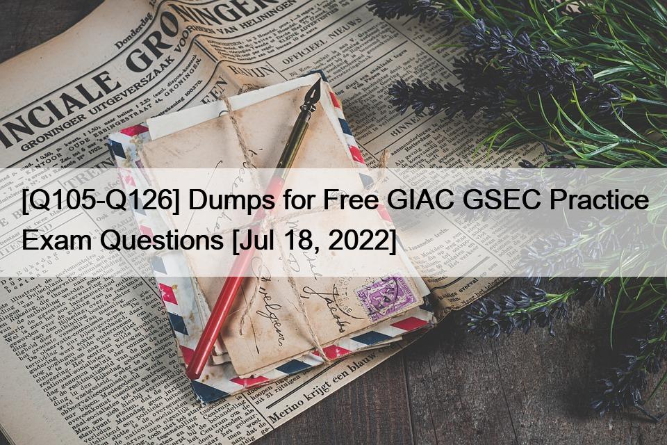 [Q105-Q126] Dumps for Free GIAC GSEC Practice Exam Questions [Jul 18, 2022]