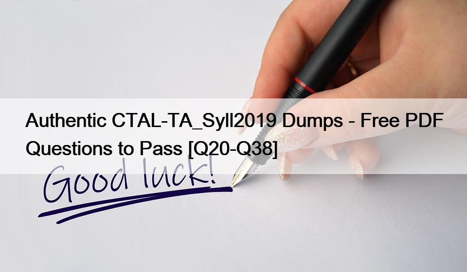 Authentic CTAL-TA_Syll2019 Dumps – Free PDF Questions to Pass [Q20-Q38]
