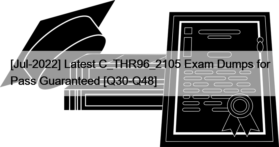 [Jul-2022] Latest C_THR96_2105 Exam Dumps for Pass Guaranteed [Q30-Q48]