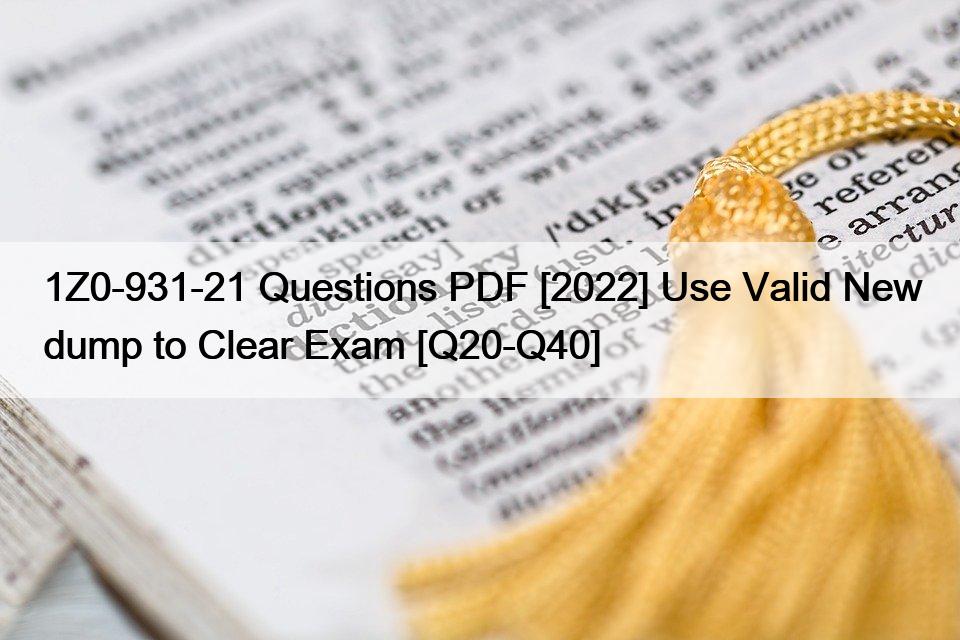 1Z0-931-21 Questions PDF [2022] Use Valid New dump to Clear Exam [Q20-Q40]