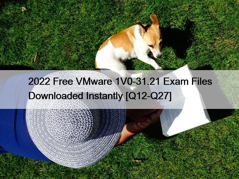 2022 Free VMware 1V0-31.21 Exam Files Downloaded Instantly [Q12-Q27]