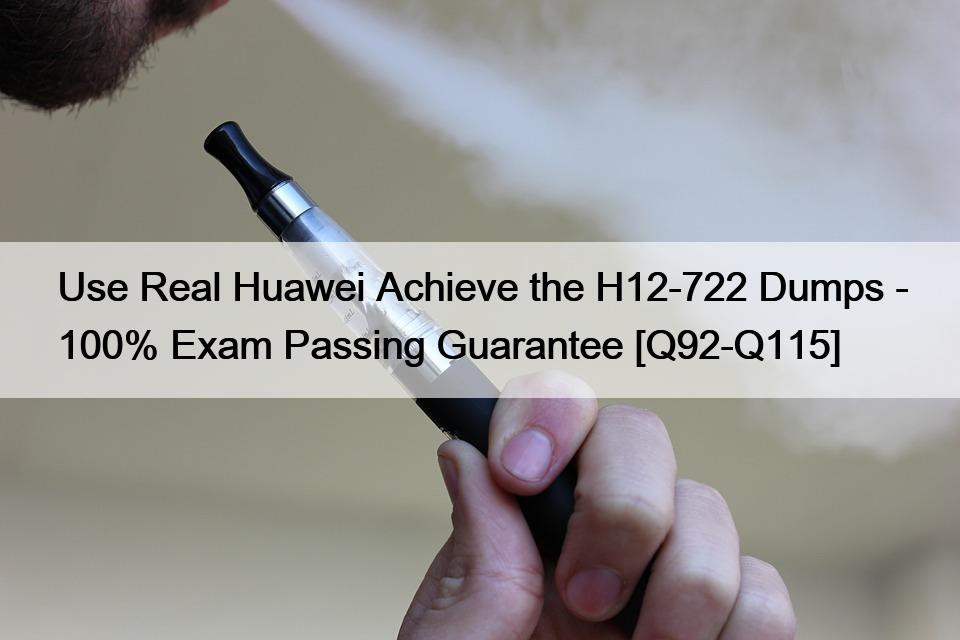 Use Real Huawei Achieve the H12-722 Dumps – 100% Exam Passing Guarantee [Q92-Q115]