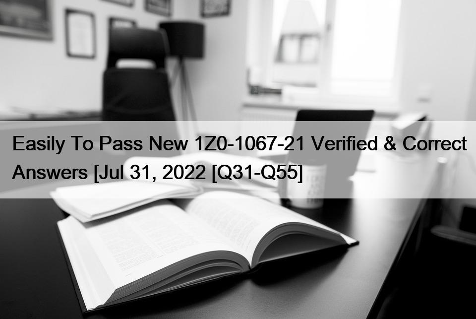 Easily To Pass New 1Z0-1067-21 Verified & Correct Answers [Jul 31, 2022 [Q31-Q55]