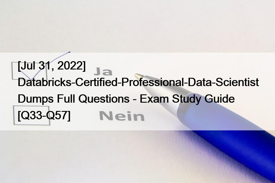[Jul 31, 2022] Databricks-Certified-Professional-Data-Scientist Dumps Full Questions – Exam Study Guide [Q33-Q57]
