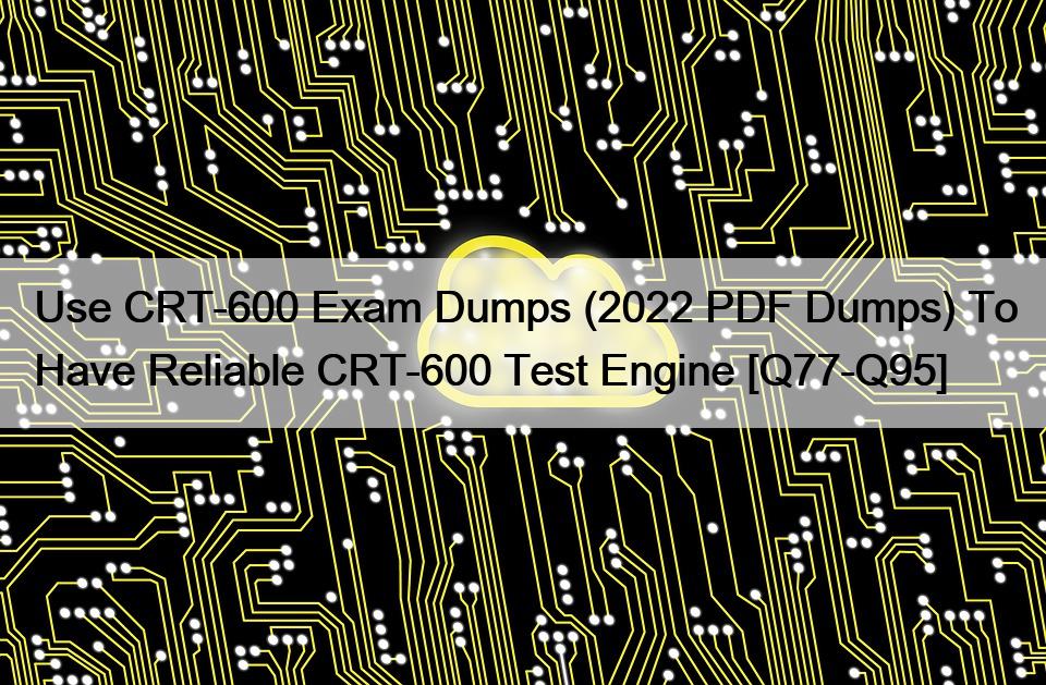 Use CRT-600 Exam Dumps (2022 PDF Dumps) To Have Reliable CRT-600 Test Engine [Q77-Q95]