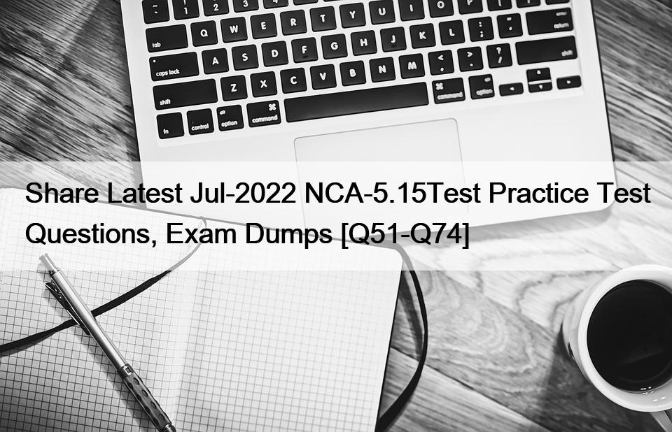 Share Latest Jul-2022 NCA-5.15Test Practice Test Questions, Exam Dumps [Q51-Q74]