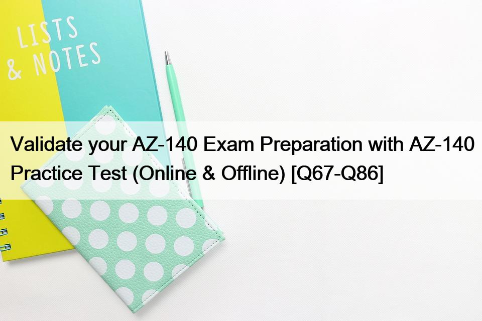 Validate your AZ-140 Exam Preparation with AZ-140 Practice Test (Online & Offline) [Q67-Q86]