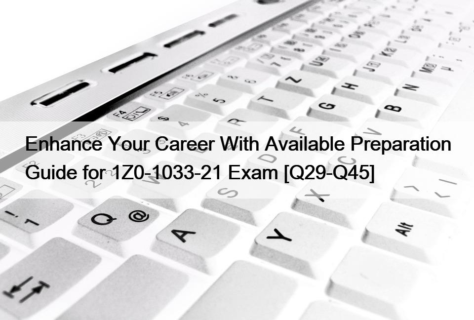 Enhance Your Career With Available Preparation Guide for 1Z0-1033-21 Exam [Q29-Q45]
