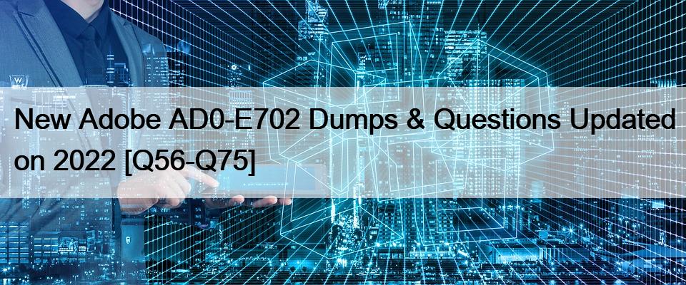 New Adobe AD0-E702 Dumps & Questions Updated on 2022 [Q56-Q75]