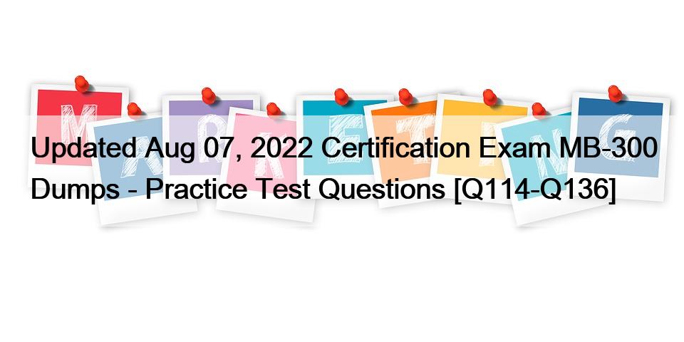 Updated Aug 07, 2022 Certification Exam MB-300 Dumps – Practice Test Questions [Q114-Q136]