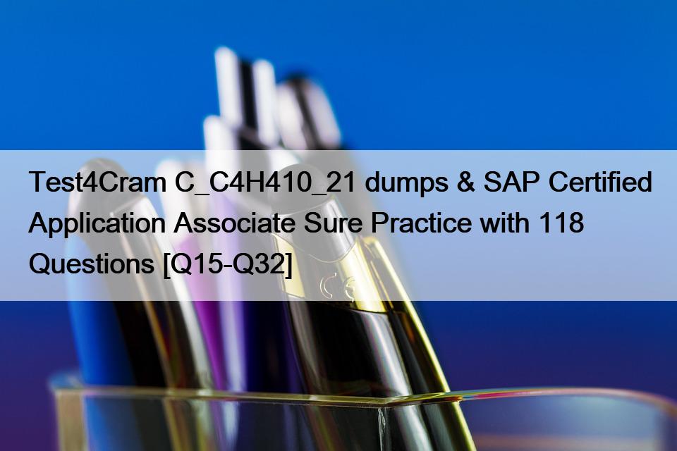 Test4Cram C_C4H410_21 dumps & SAP Certified Application Associate Sure Practice with 118 Questions [Q15-Q32]