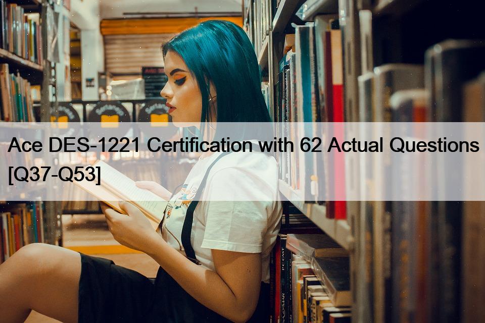 Ace DES-1221 Certification with 62 Actual Questions [Q37-Q53]