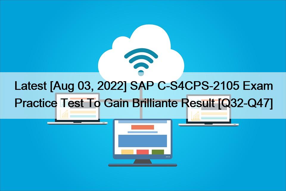 Latest [Aug 03, 2022] SAP C-S4CPS-2105 Exam Practice Test To Gain Brilliante Result [Q32-Q47]