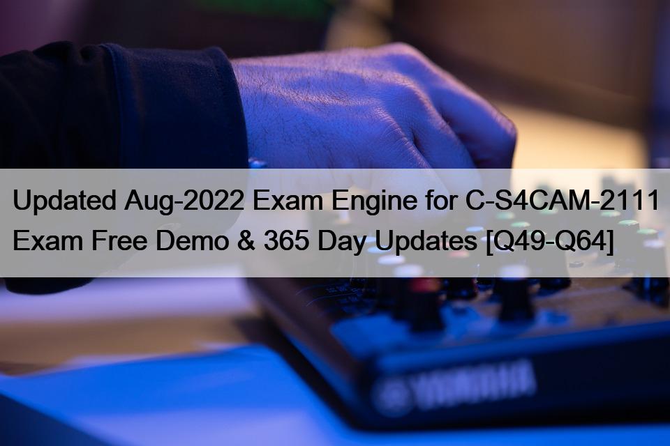 Updated Aug-2022 Exam Engine for C-S4CAM-2111 Exam Free Demo & 365 Day Updates [Q49-Q64]
