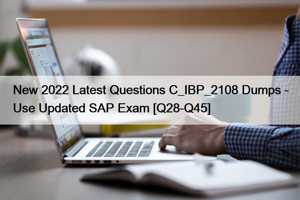 New 2022 Latest Questions C_IBP_2108 Dumps – Use Updated SAP Exam [Q28-Q45]