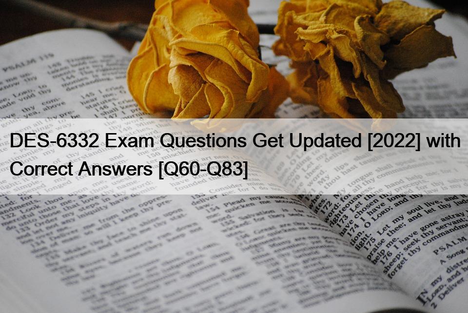 DES-6332 Exam Questions Get Updated [2022] with Correct Answers [Q60-Q83]