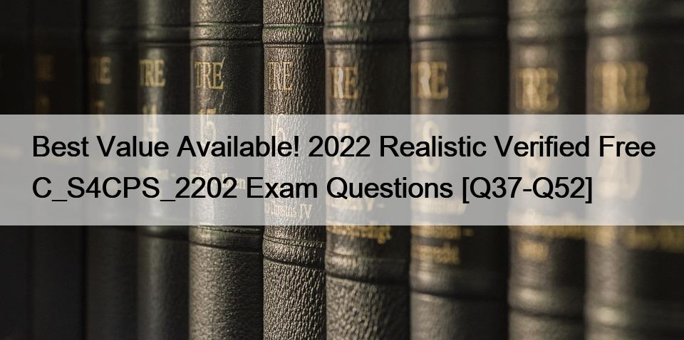 Best Value Available! 2022 Realistic Verified Free C_S4CPS_2202 Exam Questions [Q37-Q52]