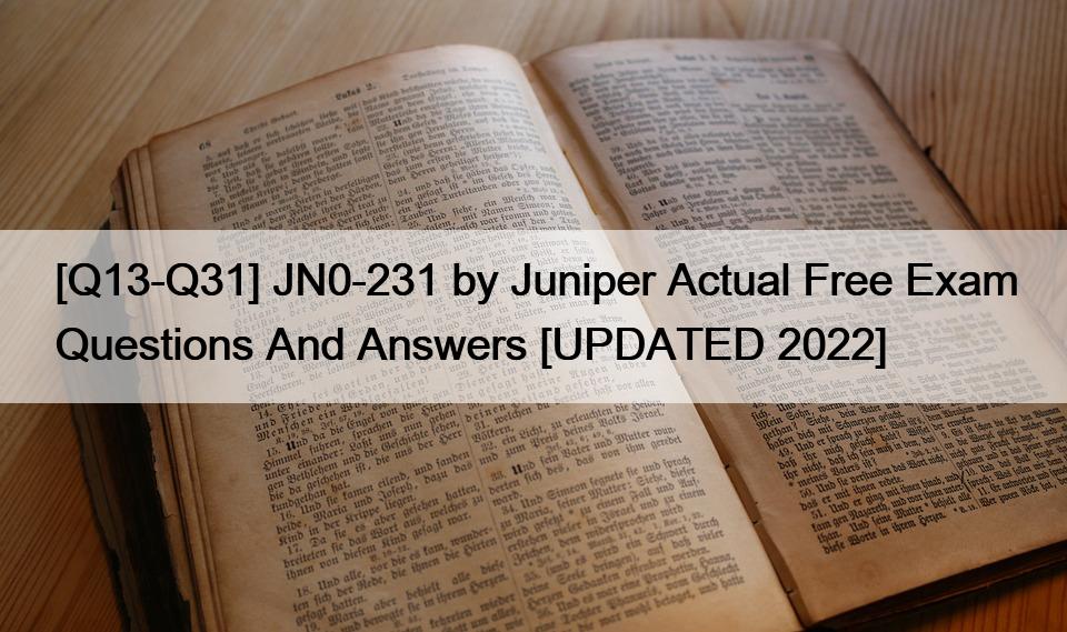 [Q13-Q31] JN0-231 by Juniper Actual Free Exam Questions And Answers [UPDATED 2022]
