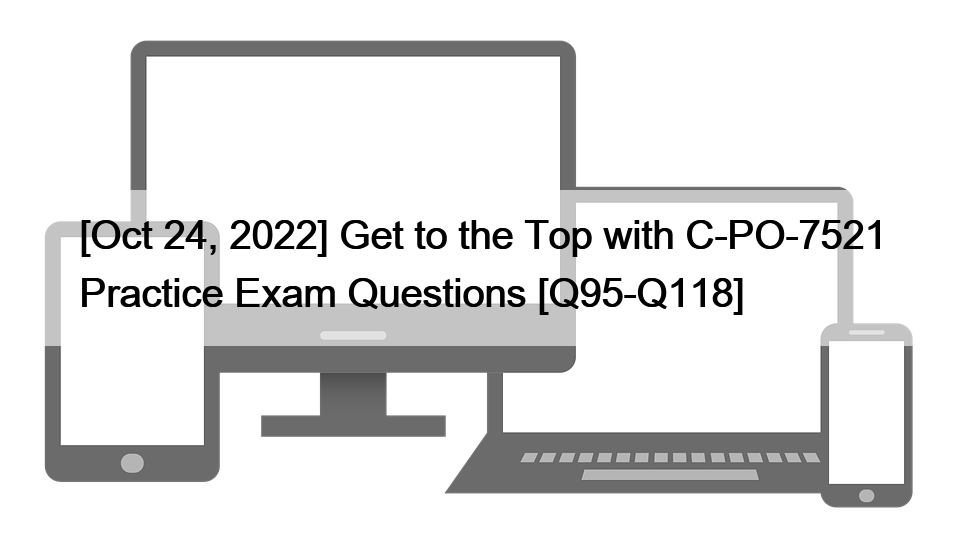 [Oct 24, 2022] Get to the Top with C-PO-7521 Practice Exam Questions [Q95-Q118]
