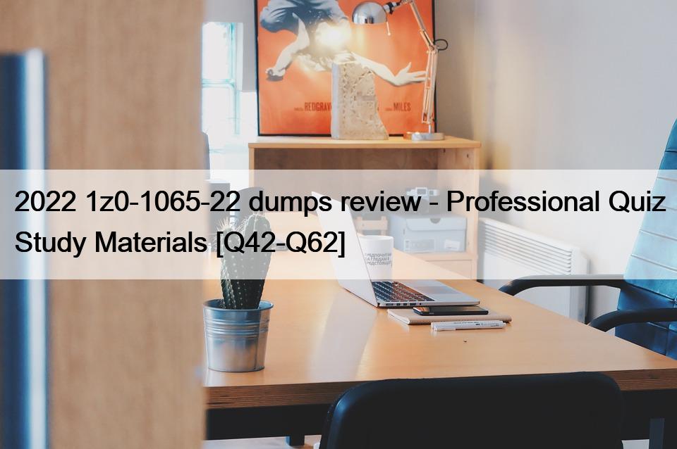 2022 1z0-1065-22 dumps review – Professional Quiz Study Materials [Q42-Q62]