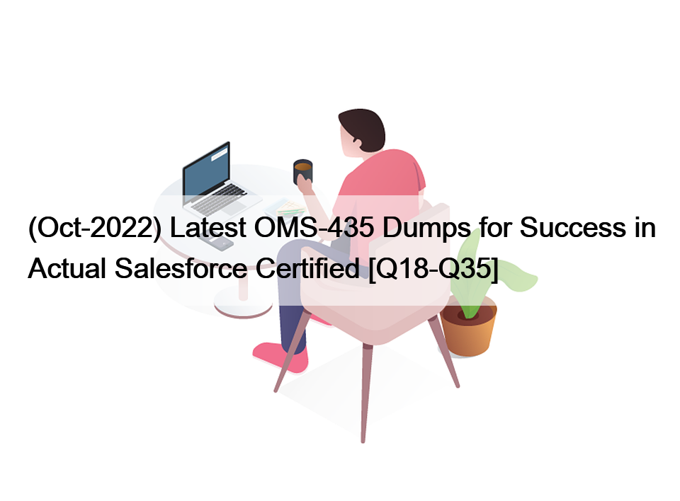 (Oct-2022) Latest OMS-435 Dumps for Success in Actual Salesforce Certified [Q18-Q35]