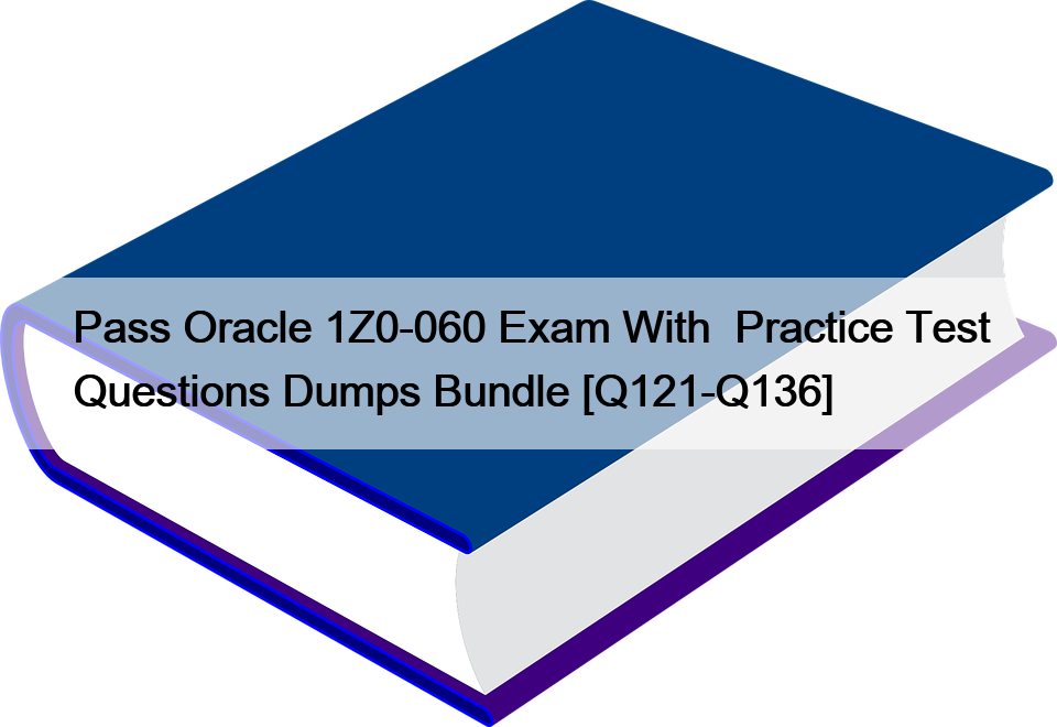 Pass Oracle 1Z0-060 Exam With  Practice Test Questions Dumps Bundle [Q121-Q136]