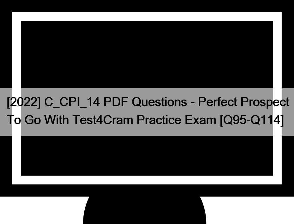 [2022] C_CPI_14 PDF Questions – Perfect Prospect To Go With Test4Cram Practice Exam [Q95-Q114]
