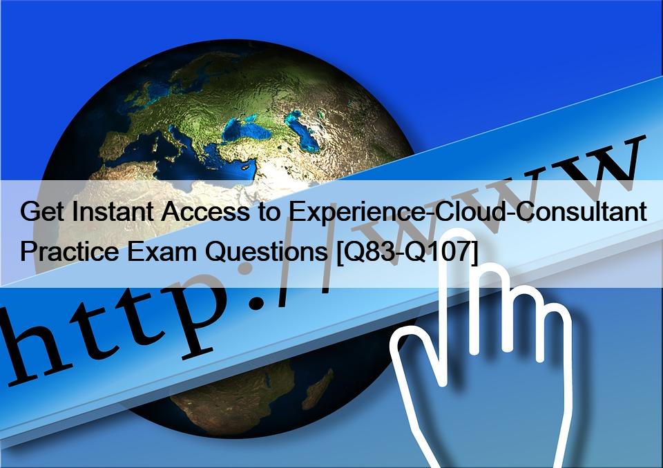 Get Instant Access to Experience-Cloud-Consultant Practice Exam Questions [Q83-Q107]