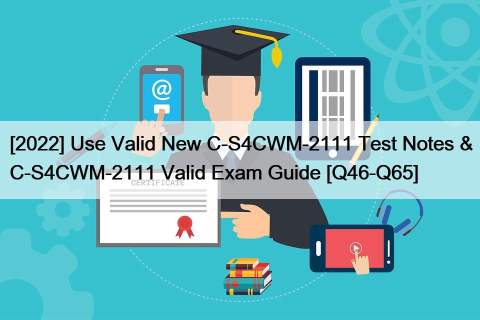 [2022] Use Valid New C-S4CWM-2111 Test Notes & C-S4CWM-2111 Valid Exam Guide [Q46-Q65]