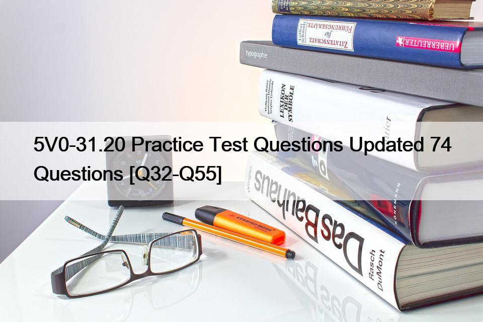 5V0-31.20 Practice Test Questions Updated 74 Questions [Q32-Q55]