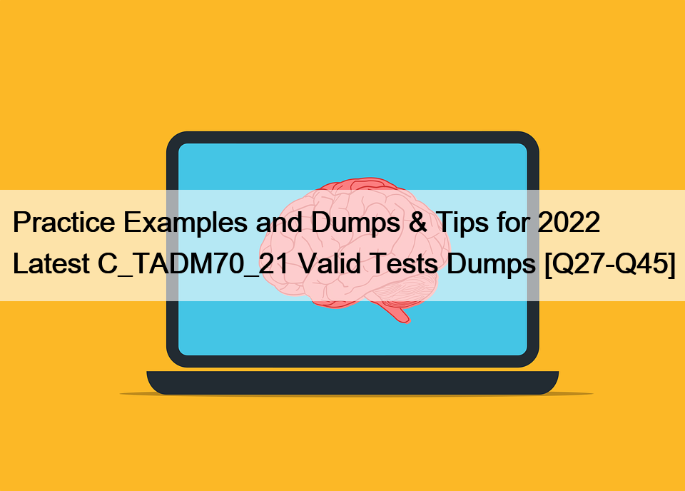 Practice Examples and Dumps & Tips for 2022 Latest C_TADM70_21 Valid Tests Dumps [Q27-Q45]