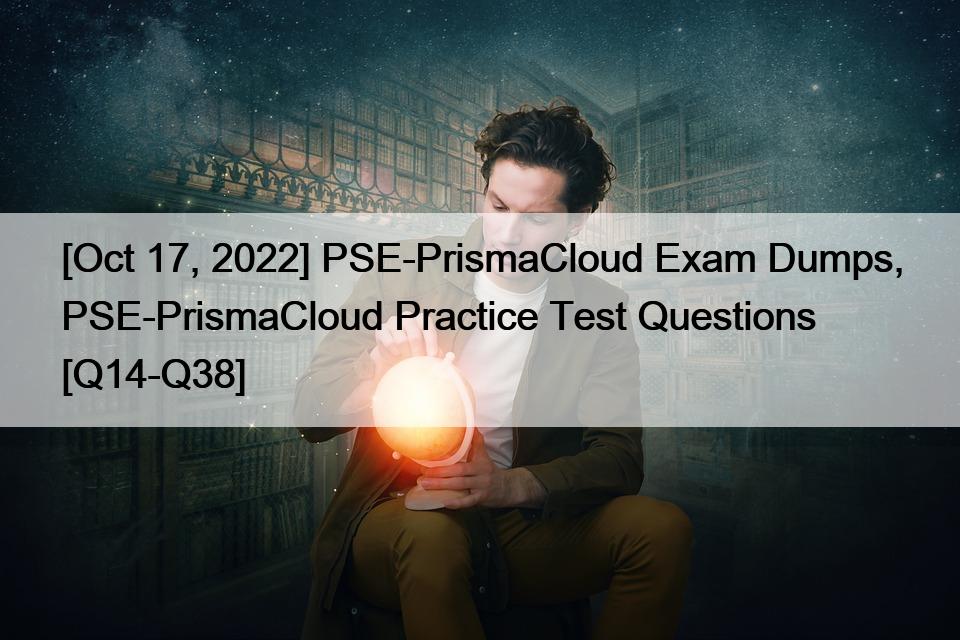 [Oct 17, 2022] PSE-PrismaCloud Exam Dumps, PSE-PrismaCloud Practice Test Questions [Q14-Q38]