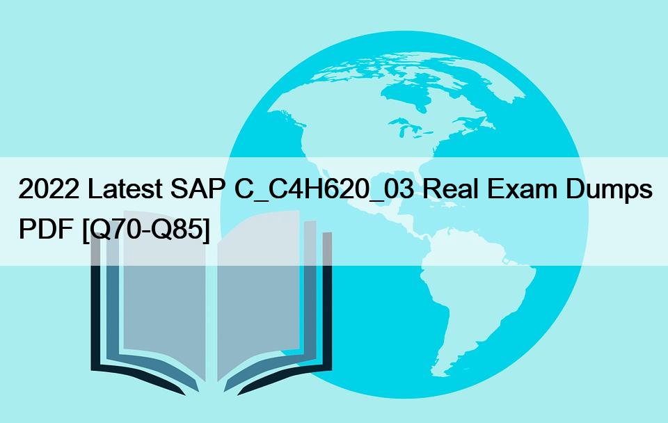 2022 Latest SAP C_C4H620_03 Real Exam Dumps PDF [Q70-Q85]